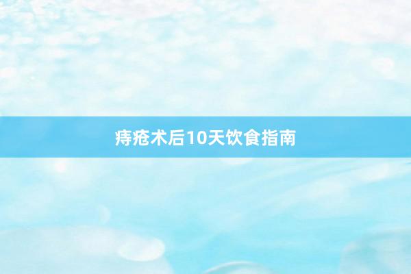 痔疮术后10天饮食指南