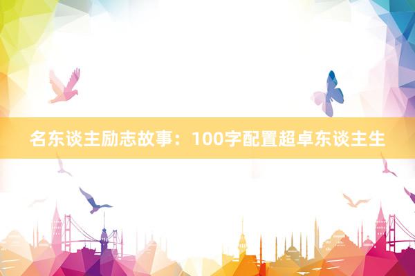 名东谈主励志故事：100字配置超卓东谈主生