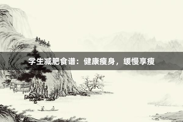 学生减肥食谱:健康瘦身,缓慢享瘦